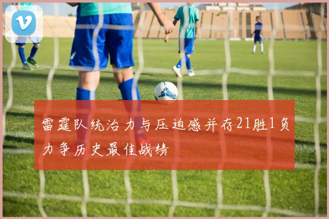雷霆队统治力与压迫感并存21胜1负力争历史最佳战绩