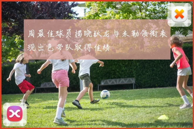 周最佳球员揭晓狄龙与米勒领衔表现出色带队取得佳绩