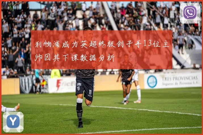 利物浦成为英超终极刽子手13位主帅因其下课数据分析