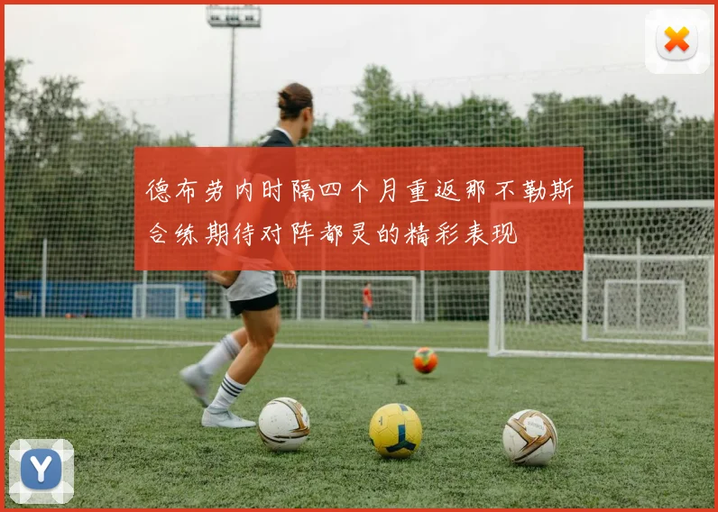 德布劳内时隔四个月重返那不勒斯合练期待对阵都灵的精彩表现