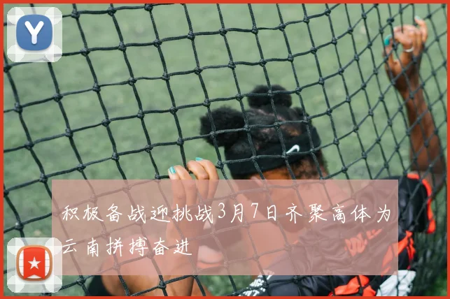 积极备战迎挑战3月7日齐聚高体为云南拼搏奋进