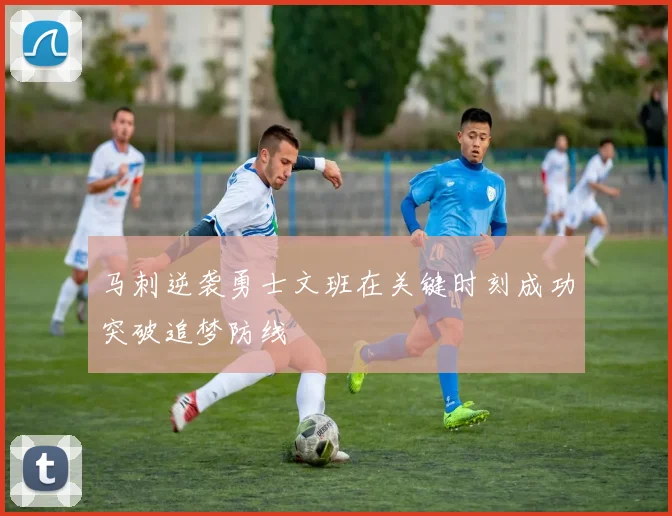 马刺逆袭勇士文班在关键时刻成功突破追梦防线