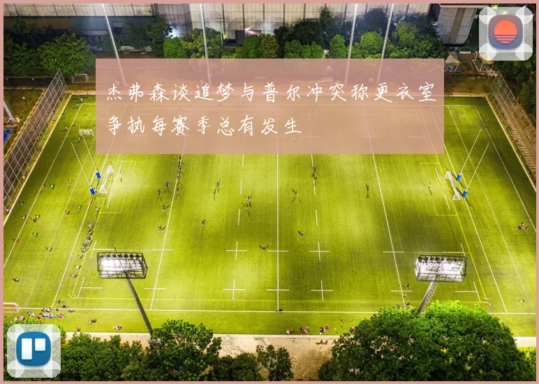 杰弗森谈追梦与普尔冲突称更衣室争执每赛季总有发生