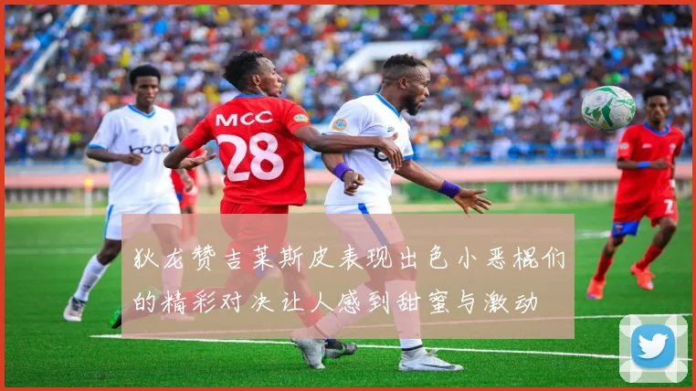 狄龙赞吉莱斯皮表现出色小恶棍们的精彩对决让人感到甜蜜与激动