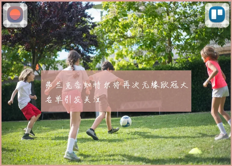 弗兰克告知特尔将再次无缘欧冠大名单引发关注
