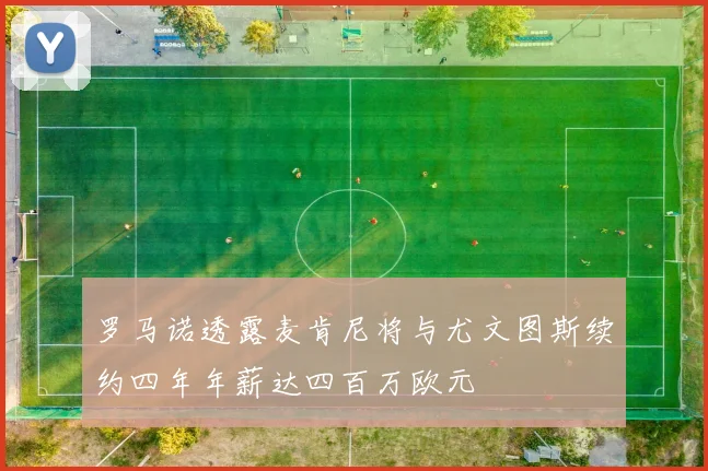 罗马诺透露麦肯尼将与尤文图斯续约四年年薪达四百万欧元